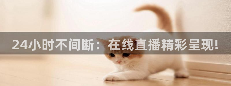 24小时不间断：在线直播精彩呈现!